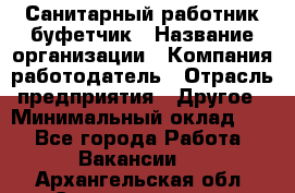 Санитарный работник-буфетчик › Название организации ­ Компания-работодатель › Отрасль предприятия ­ Другое › Минимальный оклад ­ 1 - Все города Работа » Вакансии   . Архангельская обл.,Северодвинск г.